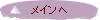 メインへ
